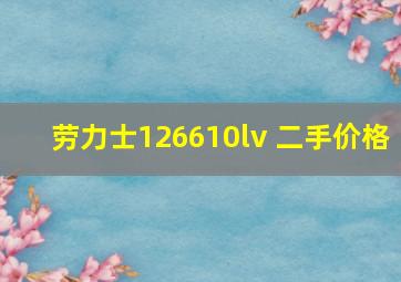 劳力士126610lv 二手价格